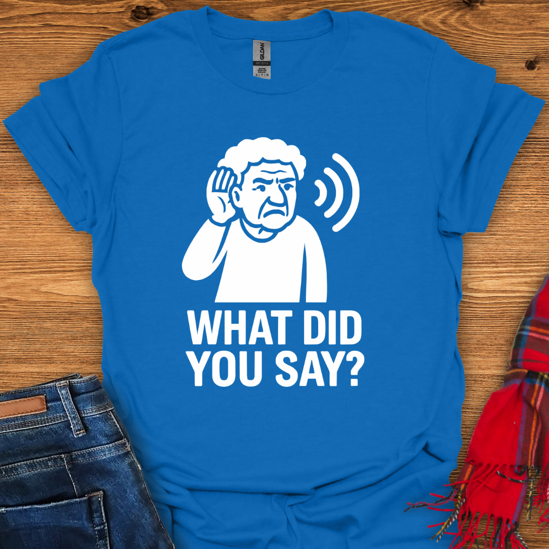 What Did You Say T-Shirt