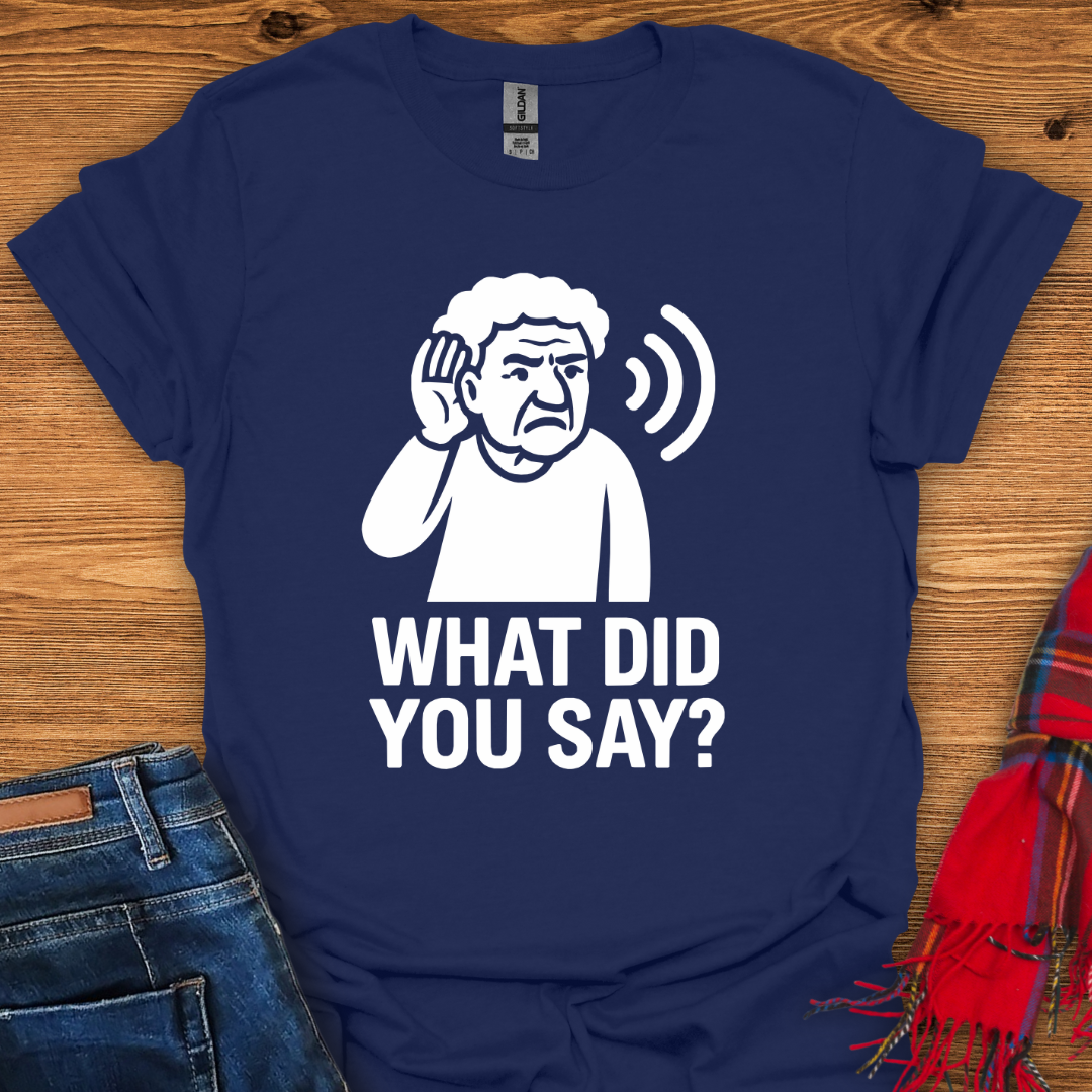 What Did You Say T-Shirt