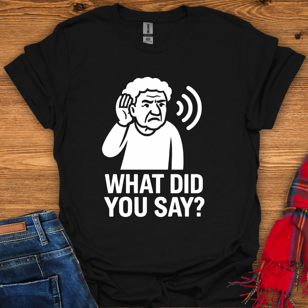 What Did You Say T-Shirt